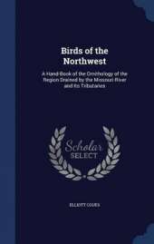 Birds of the Northwest: A Hand-Book of the Ornithology of the Region Drained by the Missouri River and Its Tributaries