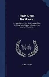 Birds of the Northwest: A Hand-Book of the Ornithology of the Region Drained by the Missouri River and Its Tributaries