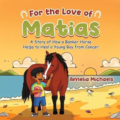 For the Love of Matias: A Story of How a Banker Horse Helps to Heal a Young Boy from Cancer
