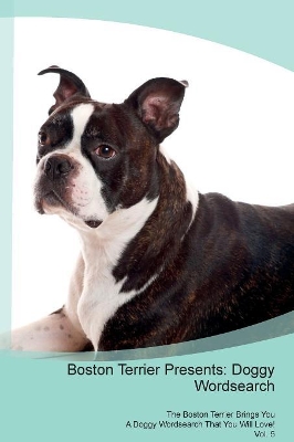 Boston Terrier Presents: Doggy Wordsearch The Boston Terrier Brings You A Doggy Wordsearch That You Will Love! Vol. 5