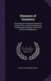 Elements of Geometry: Containing the Principal Propositions in the First Six, and the Eleventh and Twelfth Books of Euclid. with Notes, Critical and Explanatory