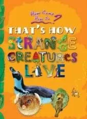 How Come? How So? That's How Strange Creatures Live: The Amazing Life of Bizarre Animals
