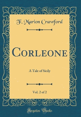 Corleone, Vol. 2 of 2: A Tale of Sicily (Classic Reprint)