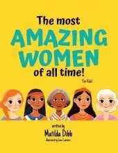 The Most Amazing Women Of All Time - For Kids!: Inspiring Stories of Trailblazing Women, Role Models, and Heroes for Young Girls Aged 6-12 to Boost Confidence, Empowerment, and Education