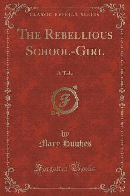 The Rebellious School-Girl: A Tale (Classic Reprint)