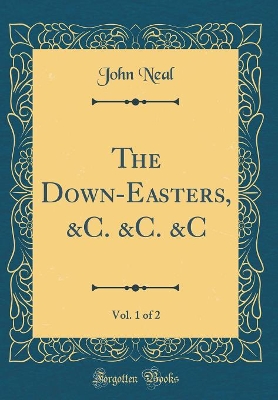 The Down-Easters, &C. &C. &C, Vol. 1 of 2 (Classic Reprint)