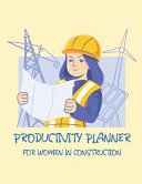 Productivity Planner For Women In Construction: Time Management Journal Agenda Daily Goal Setting Weekly Daily Student Academic Planning Daily Planner Growth Tracker Workbook