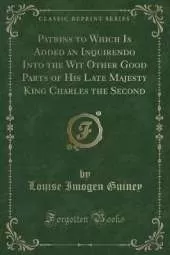 Patrins to Which Is Added an Inquirendo Into the Wit Other Good Parts of His Late Majesty King Charles the Second (Classic Reprint)
