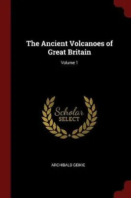The Ancient Volcanoes of Great Britain; Volume 1