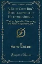 A Blue-Coat Boy's Recollections of Hertford School: With an Appendix, Containing the Rules, Regulations, &C (Classic Reprint)