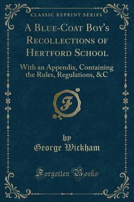A Blue-Coat Boy's Recollections of Hertford School: With an Appendix, Containing the Rules, Regulations, &C (Classic Reprint)
