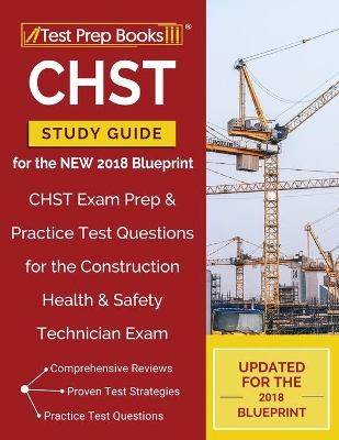 CHST Study Guide for the NEW 2018 Blueprint: CHST Exam Prep & Practice Test Questions for the Construction Health & Safety Technician Exam