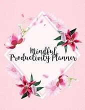 Mindful Productivity Planner: Time Management Journal Agenda Daily Goal Setting Weekly Daily Student Academic Planning Daily Planner Growth Tracker Workbook