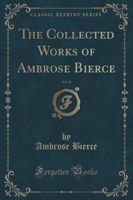 The Collected Works of Ambrose Bierce, Vol. 8: Negligible Tales; The Parenticide Club; The Fourth Estate; The Ocean Wave; "On With the Dance!" Epigrams (Classic Reprint)