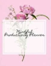 Mindful Productivity Planner: Time Management Journal - Agenda Daily - Goal Setting - Weekly - Daily - Student Academic Planning - Daily Planner - Growth Tracker Workbook