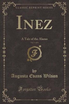Inez, Vol. 1 of 8: A Tale of the Alamo (Classic Reprint)