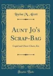 Aunt Jo's Scrap-Bag: Cupid and Chow-Chow, Etc (Classic Reprint)
