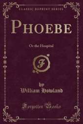 Phoebe: Or the Hospital (Classic Reprint)