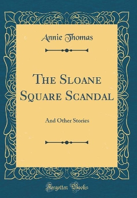 The Sloane Square Scandal: And Other Stories (Classic Reprint)