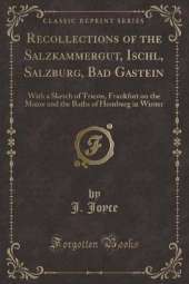 Recollections of the Salzkammergut, Ischl, Salzburg, Bad Gastein: With a Sketch of Trieste, Frankfort on the Maine and the Baths of Homburg in Winter (Classic Reprint)