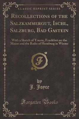 Recollections of the Salzkammergut, Ischl, Salzburg, Bad Gastein: With a Sketch of Trieste, Frankfort on the Maine and the Baths of Homburg in Winter (Classic Reprint)