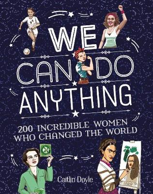 We Can Do Anything: 200 Incredible Women Who Changed the World