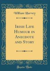 Irish Life Humour in Anecdote and Story (Classic Reprint)