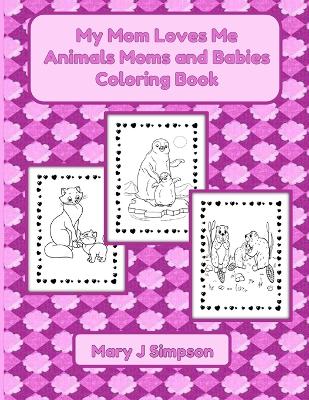 My Mom Loves Me Animals Moms and Babies Coloring Book: Colorable images 30 different pictures