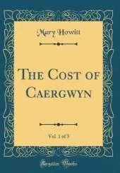 The Cost of Caergwyn, Vol. 1 of 3 (Classic Reprint)
