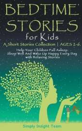 Bedtime Stories for Kids: A Short Stories Collection ● Ages 2-6. Help Your Children Fall Asleep. Sleep Well and Wake Up Happy Every Day with Relaxing Stories.
