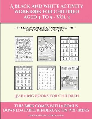 Learning Books for Children (A black and white activity workbook for children aged 4 to 5 - Vol 3): This book contains 50 black and white activity sheets for children aged 4 to 5