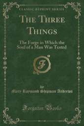 The Three Things: The Forge in Which the Soul of a Man Was Tested (Classic Reprint)