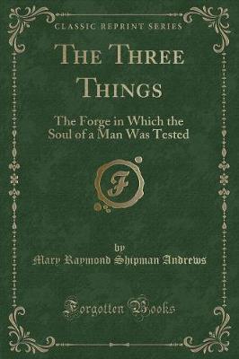 The Three Things: The Forge in Which the Soul of a Man Was Tested (Classic Reprint)