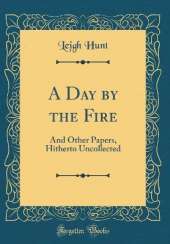 A Day by the Fire: And Other Papers, Hitherto Uncollected (Classic Reprint)