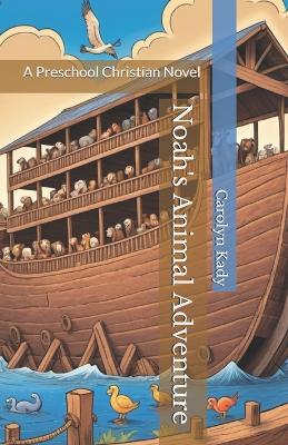 Noah's Animal Adventure: A Preschool Christian Novel