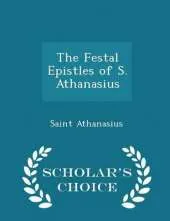 The Festal Epistles of S. Athanasius - Scholar's Choice Edition