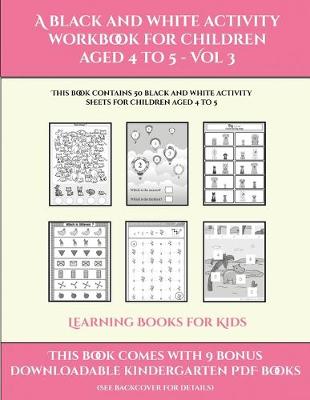 Learning Books for Kids (A black and white activity workbook for children aged 4 to 5 - Vol 3): This book contains 50 black and white activity sheets for children aged 4 to 5