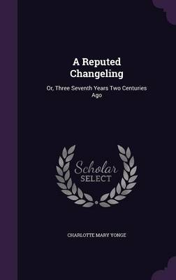 A Reputed Changeling: Or, Three Seventh Years Two Centuries Ago