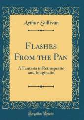 Flashes From the Pan: A Fantasia in Retrospectio and Imaginatio (Classic Reprint)
