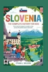 Slovenia: The Complete History for Kids: From ancient caves to modern cities and all the adventures in between
