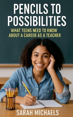 Pencils to Possibilities: What Teens Need to Know About a Career as a Teacher