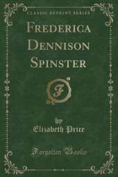 Frederica Dennison Spinster (Classic Reprint)