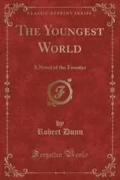 The Youngest World: A Novel of the Frontier (Classic Reprint)