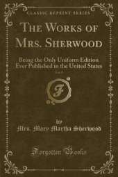The Works of Mrs. Sherwood, Vol. 5: Being the Only Uniform Edition Ever Published in the United States (Classic Reprint)