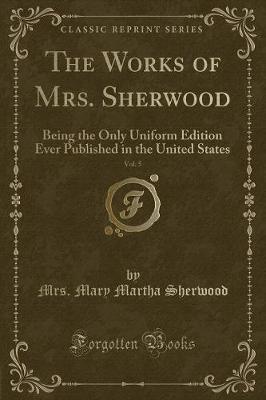The Works of Mrs. Sherwood, Vol. 5: Being the Only Uniform Edition Ever Published in the United States (Classic Reprint)