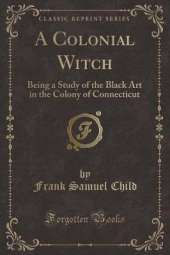 A Colonial Witch: Being a Study of the Black Art in the Colony of Connecticut (Classic Reprint)