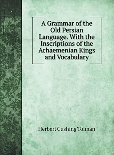 A Grammar of the Old Persian Language. With the Inscriptions of the Achaemenian Kings and Vocabulary