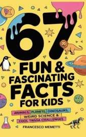 67 Fun & Fascinating Facts for Kids: Animals, Planets, Dinosaurs, Weird Science & Cool Trivia Challenges