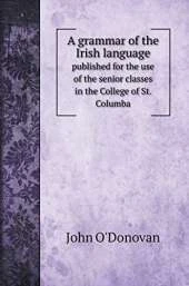 A grammar of the Irish language: published for the use of the senior classes in the College of St. Columba