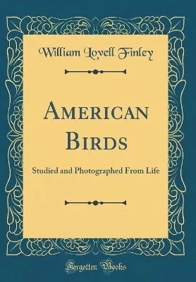 American Birds: Studied and Photographed From Life (Classic Reprint)